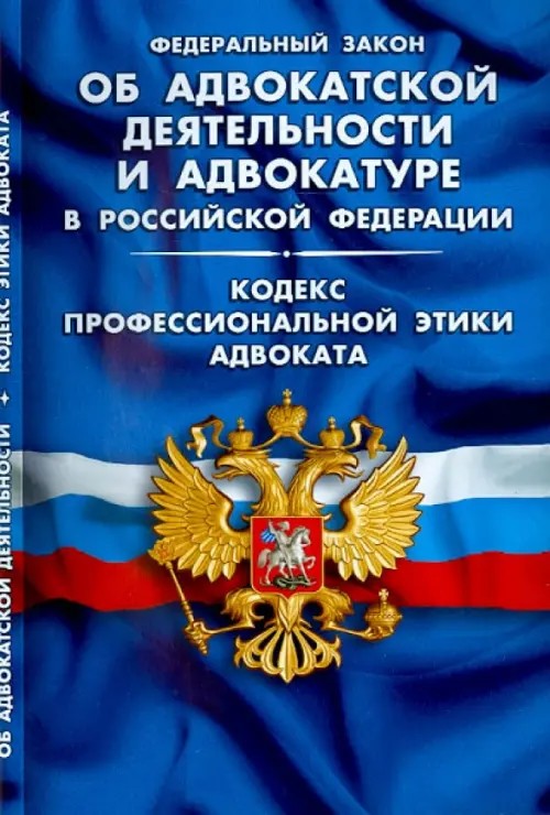 Федеральный закон об адвокатской деятельности и адвокатуре в Российской Федерации: Кодекс профессиональной этики адвоката