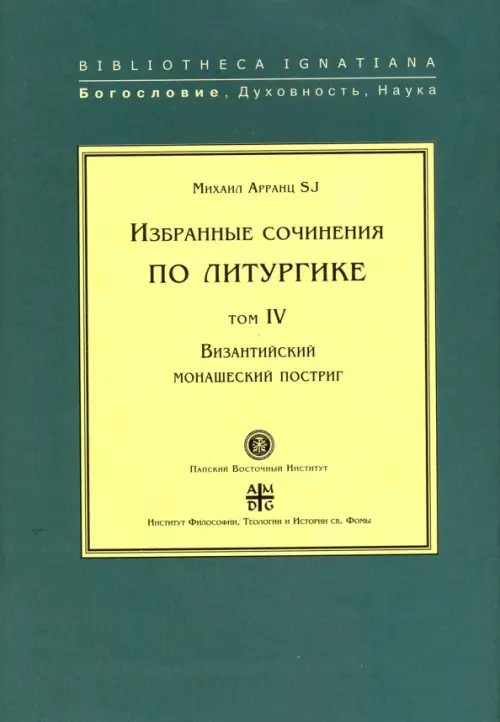Избранные сочинения по литургике: Том IV. Византийский монашеский постриг