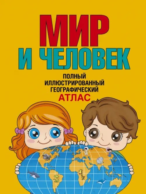 Мир и человек: Полный иллюстрированный географический атлас