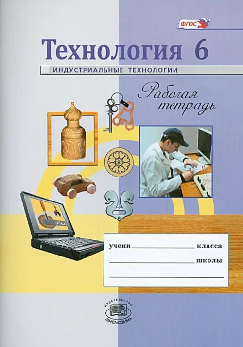 Технология: 6 класс. Индустриальные технологии. Рабочая тетрадь. ФГОС