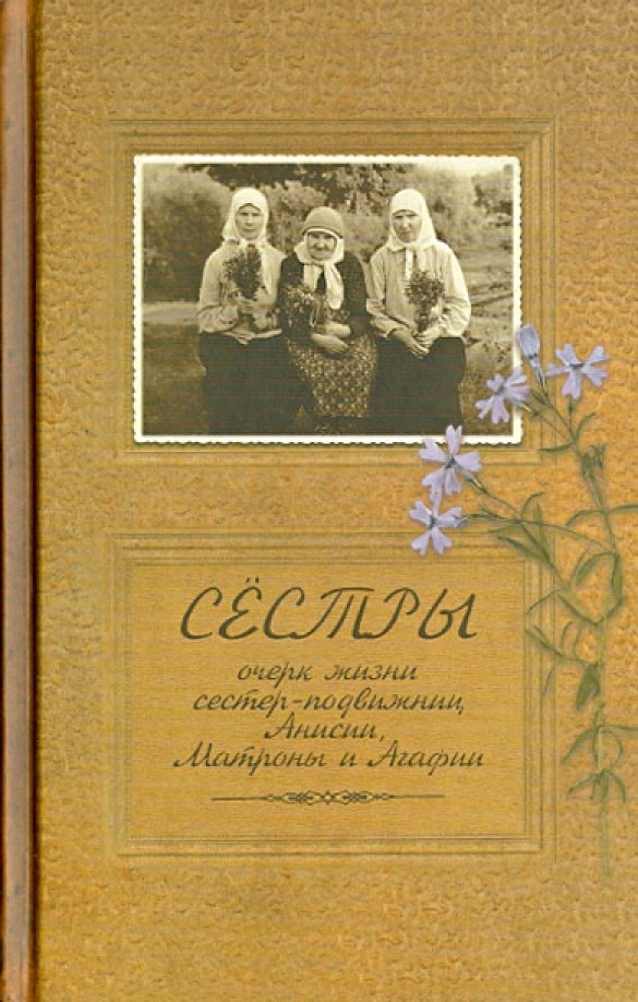 Сестры: Очерк жизни сестер — подвижниц Анисии, Матроны и Агафии, подвизавшихся и почивших в селе Ялтуново Шацкого района Рязанской епархии