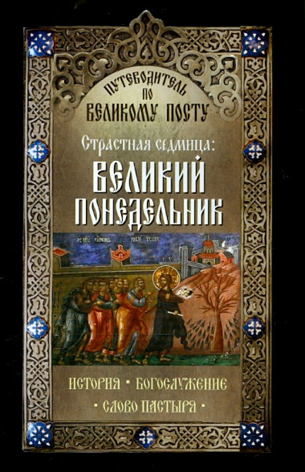 Путеводитель по Великому посту: Страстная седмица. Великий понедельник. История. Богослужение