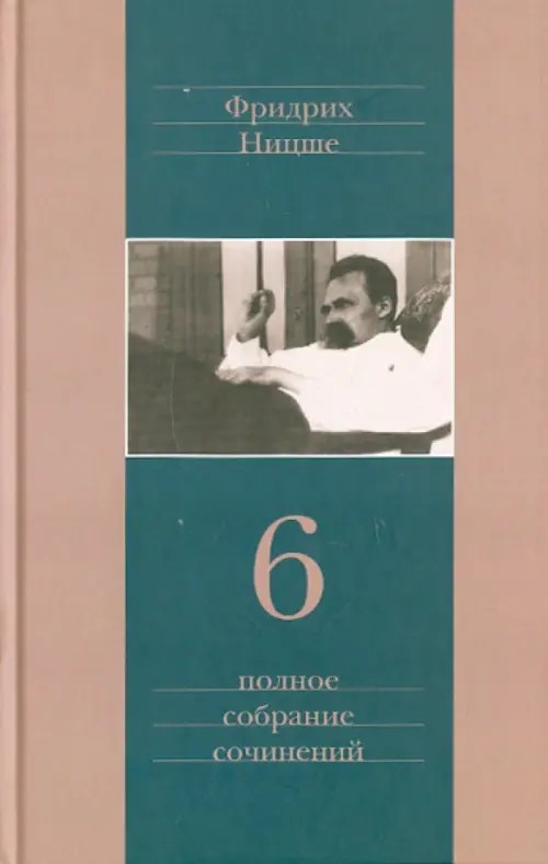 Полное собрание сочинений: В 13-и томах. Том 6: Сумерки идолов. Антихрист. Ecce homo. Дионисовы дифирамбы. Ницше contra Вагнер