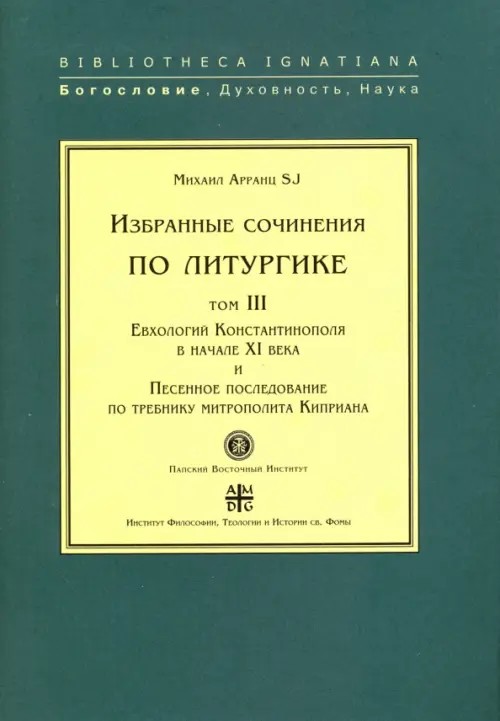 Избранные сочинения по литургике: Том III. Евхологий Константинополя в начале XI века и песенное последование по требнику митрополита Киприана