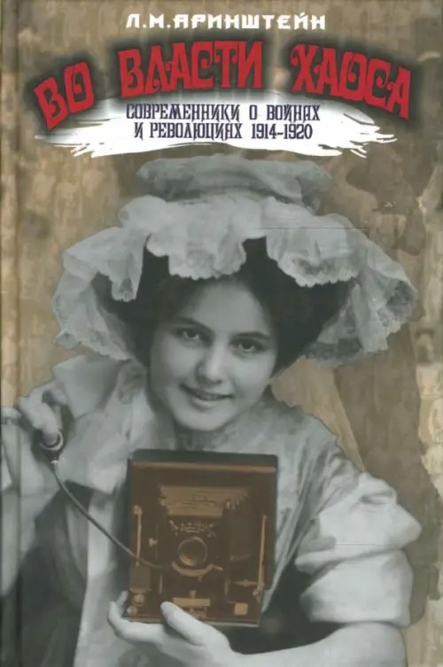 Во власти хаоса: Современники о войнах и революциях 1914-1920