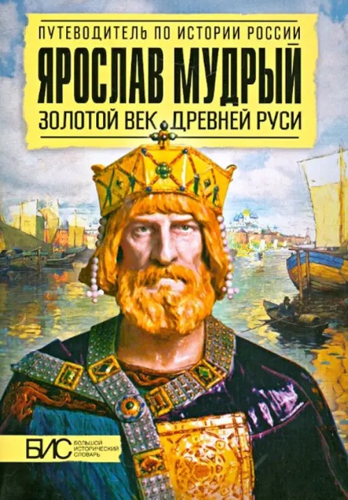 Ярослав Мудрый: Золотой век Древней Руси. Большой исторический словарь